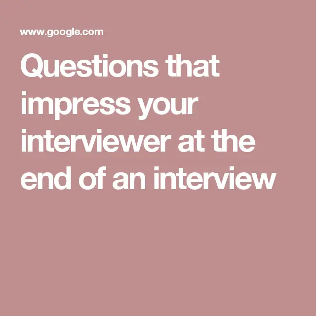 Questions that impress your interviewer at the end of an interview ...